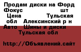 Продам диски на Форд Фокус ALSI11 7Jx6H2 (4 шт.) › Цена ­ 20 000 - Тульская обл., Алексинский р-н Авто » Шины и диски   . Тульская обл.